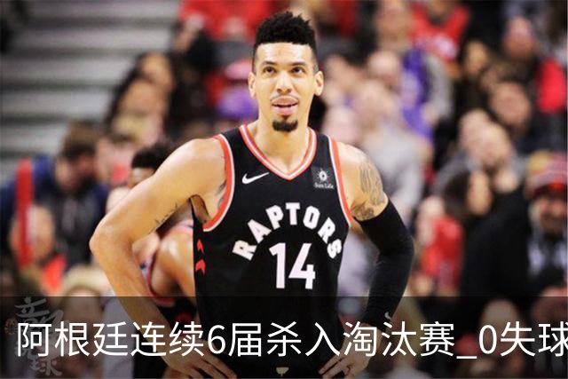 阿根廷连续6届杀入淘汰赛 0失球+2014后首次2连胜开局